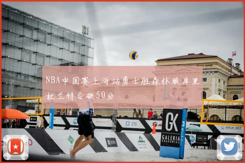 NBA中国赛上海站勇士胜森林狼库里杜兰特合砍50分