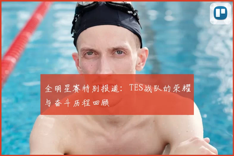 全明星赛特别报道：TES战队的荣耀与奋斗历程回顾