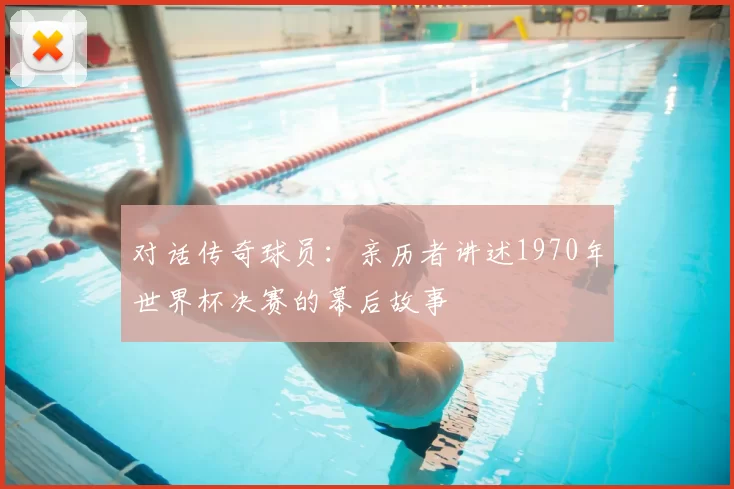 对话传奇球员：亲历者讲述1970年世界杯决赛的幕后故事