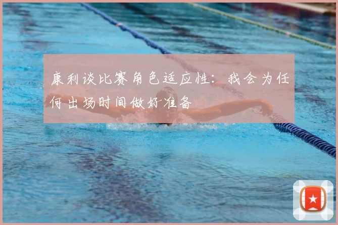 康利谈比赛角色适应性：我会为任何出场时间做好准备