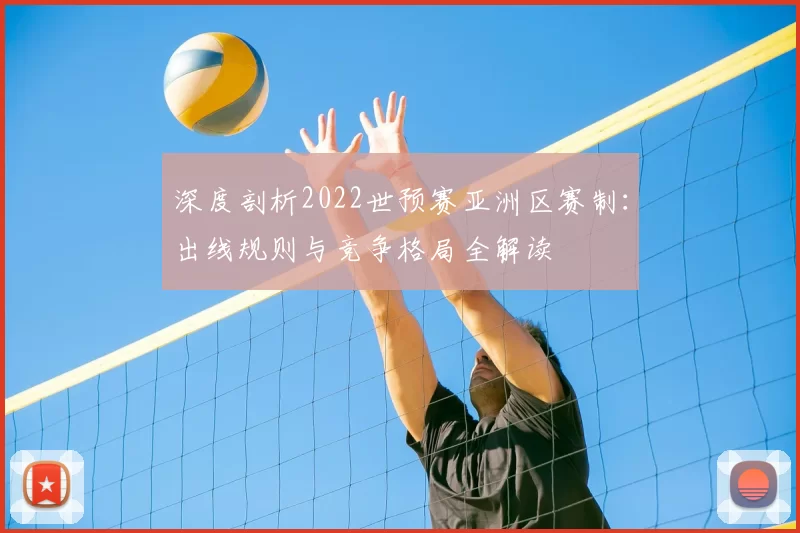 深度剖析2022世预赛亚洲区赛制:出线规则与竞争格局全解读