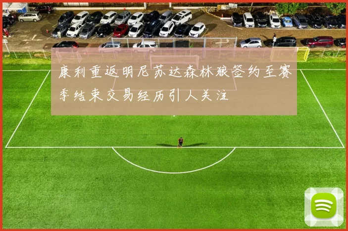 康利重返明尼苏达森林狼签约至赛季结束交易经历引人关注