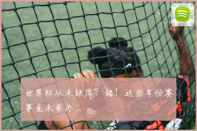 世界杯从未缺席？错！这些年份赛事竟未举办