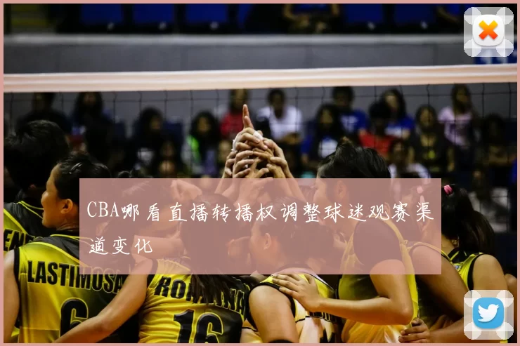 CBA哪看直播转播权调整球迷观赛渠道变化