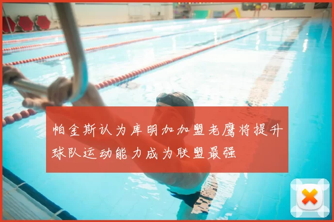 帕金斯认为库明加加盟老鹰将提升球队运动能力成为联盟最强