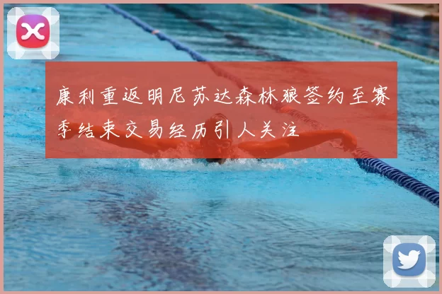 康利重返明尼苏达森林狼签约至赛季结束交易经历引人关注