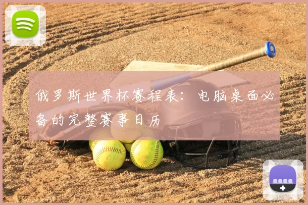 俄罗斯世界杯赛程表：电脑桌面必备的完整赛事日历