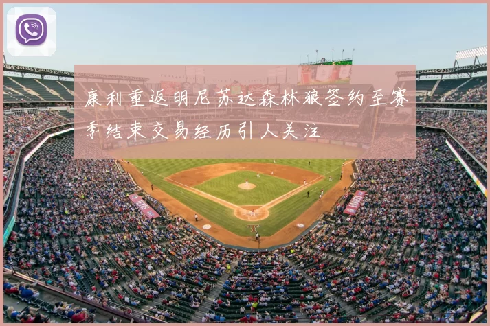 康利重返明尼苏达森林狼签约至赛季结束交易经历引人关注