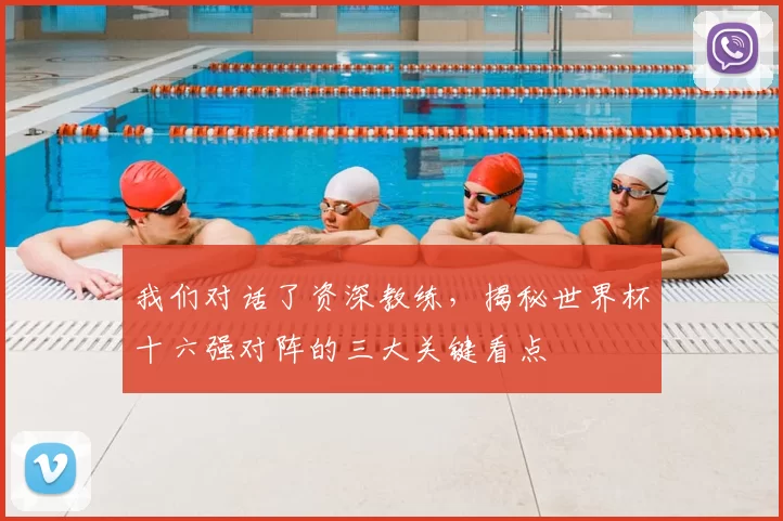 我们对话了资深教练,揭秘世界杯十六强对阵的三大关键看点