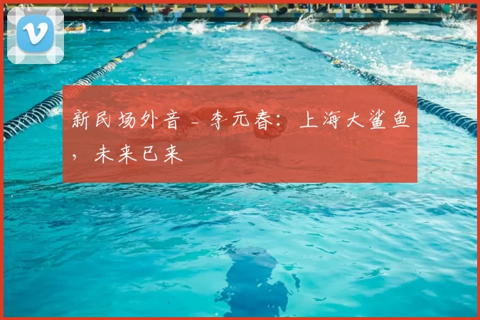 新民场外音 _ 李元春：上海大鲨鱼，未来已来