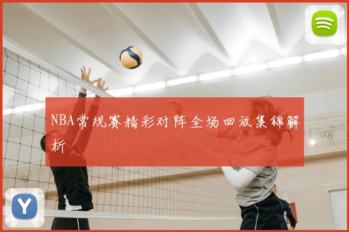 NBA常规赛精彩对阵全场回放集锦解析
