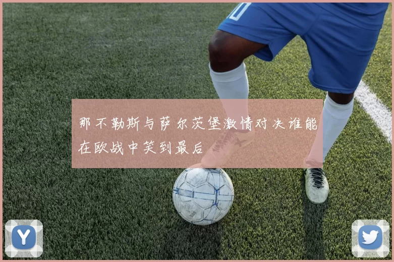 那不勒斯与萨尔茨堡激情对决谁能在欧战中笑到最后