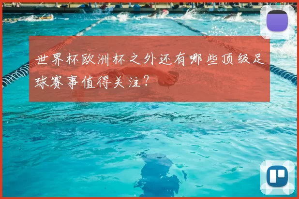 世界杯欧洲杯之外还有哪些顶级足球赛事值得关注？