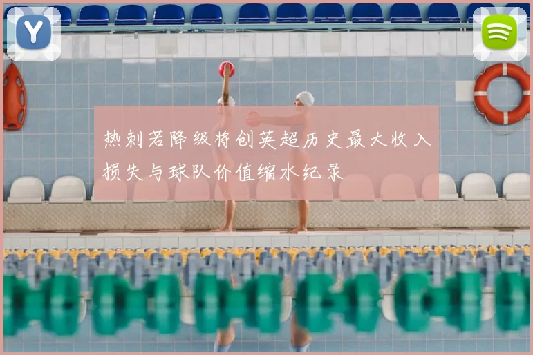 热刺若降级将创英超历史最大收入损失与球队价值缩水纪录