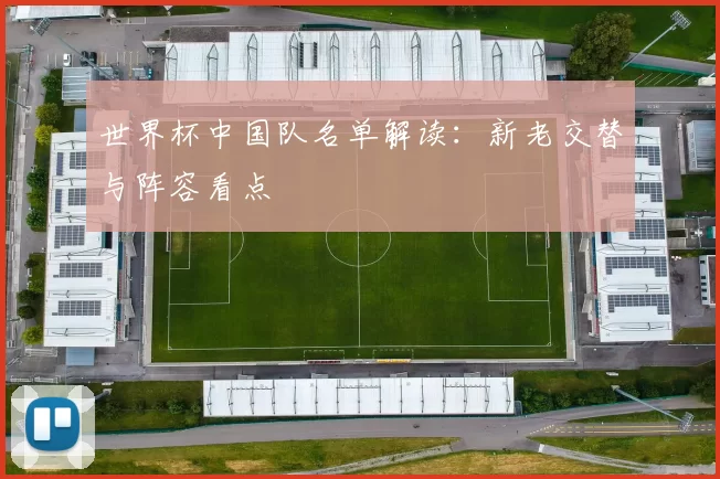 世界杯中国队名单解读:新老交替与阵容看点