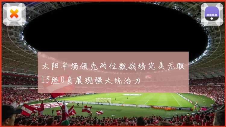 太阳半场领先两位数战绩完美无瑕15胜0负展现强大统治力