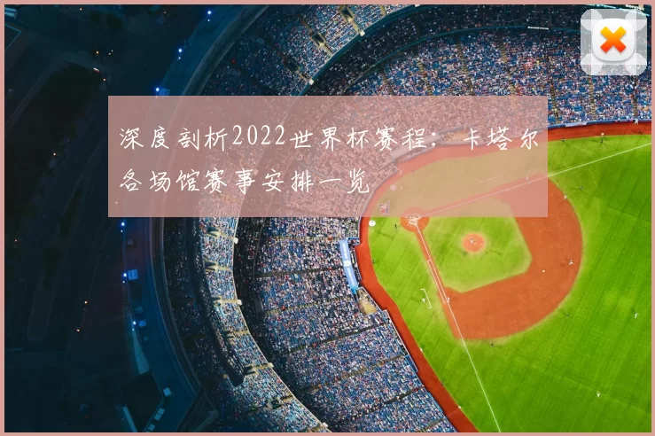 深度剖析2022世界杯赛程：卡塔尔各场馆赛事安排一览