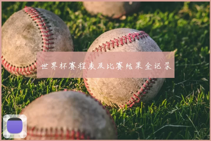 世界杯赛程表及比赛结果全记录