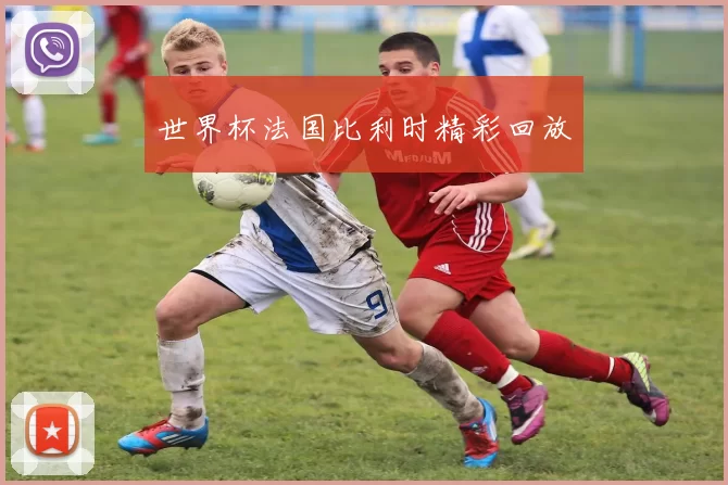世界杯法国比利时精彩回放