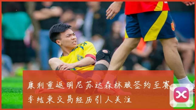 康利重返明尼苏达森林狼签约至赛季结束交易经历引人关注