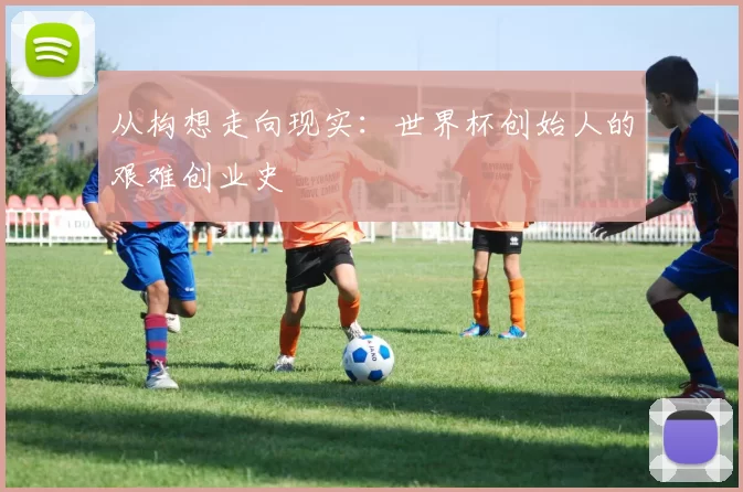 从构想走向现实:世界杯创始人的艰难创业史
