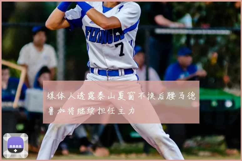媒体人透露泰山夏窗不换后腰马德鲁加将继续担任主力