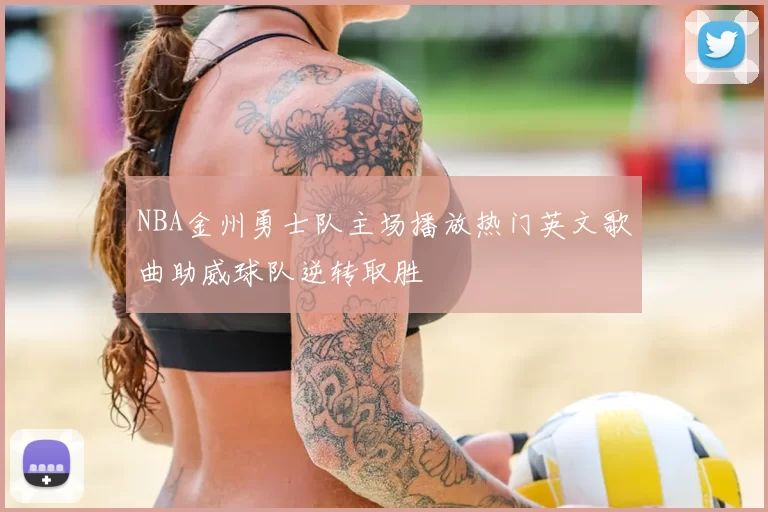 NBA金州勇士队主场播放热门英文歌曲助威球队逆转取胜