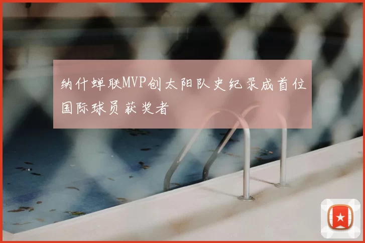 纳什蝉联MVP创太阳队史纪录成首位国际球员获奖者