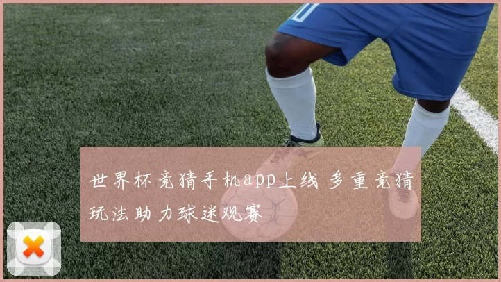 世界杯竞猜手机app上线 多重竞猜玩法助力球迷观赛