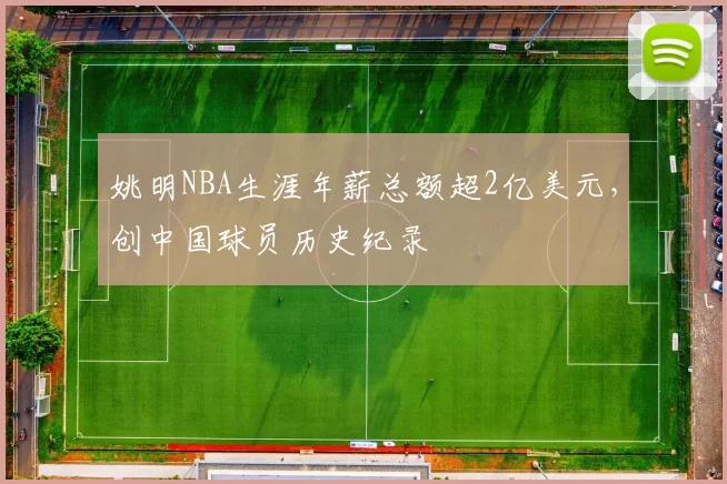 姚明NBA生涯年薪总额超2亿美元，创中国球员历史纪录