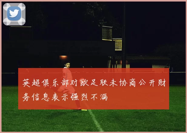 英超俱乐部对欧足联未协商公开财务信息表示强烈不满