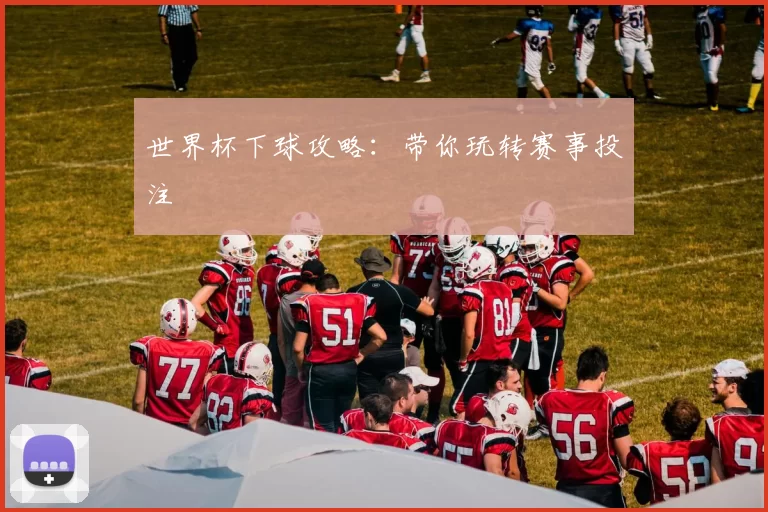 世界杯下球攻略：带你玩转赛事投注
