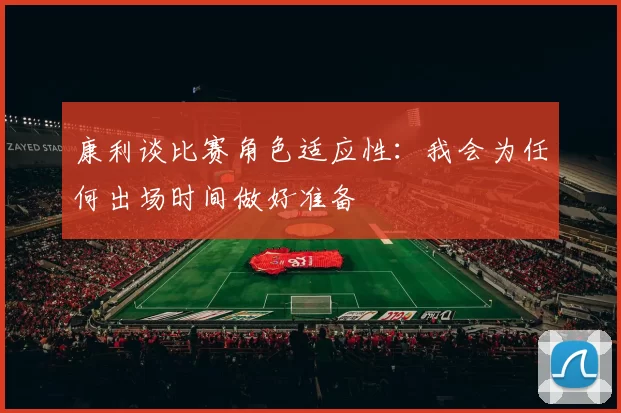 康利谈比赛角色适应性：我会为任何出场时间做好准备