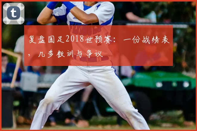 复盘国足2018世预赛：一份战绩表，几多教训与争议