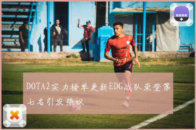 DOTA2实力榜单更新EDG战队荣登第七名引发热议