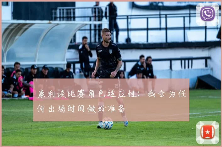 康利谈比赛角色适应性:我会为任何出场时间做好准备