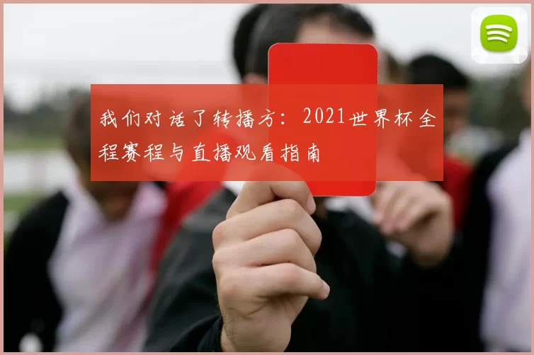 我们对话了转播方:2021世界杯全程赛程与直播观看指南