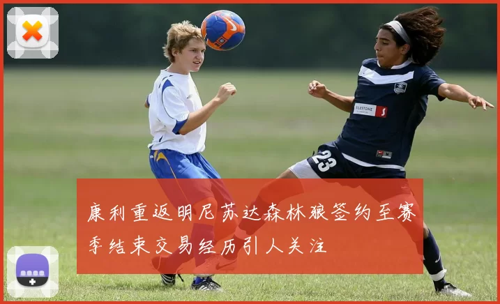 康利重返明尼苏达森林狼签约至赛季结束交易经历引人关注