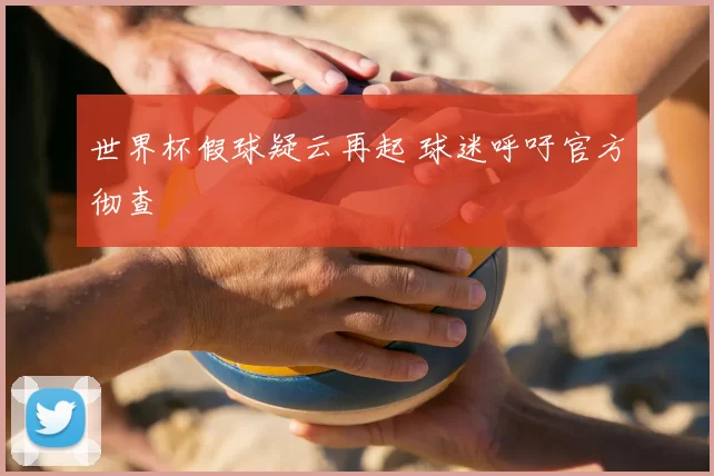 世界杯假球疑云再起 球迷呼吁官方彻查