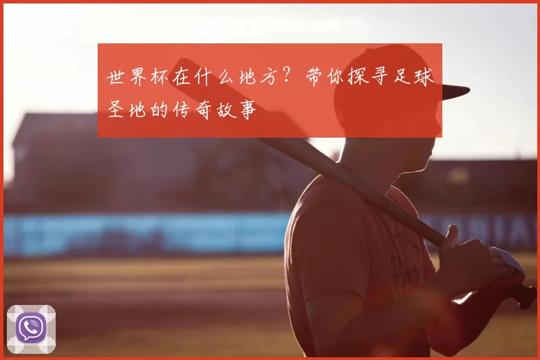 世界杯在什么地方?带你探寻足球圣地的传奇故事