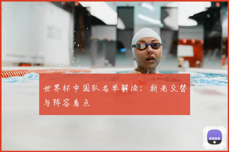 世界杯中国队名单解读:新老交替与阵容看点
