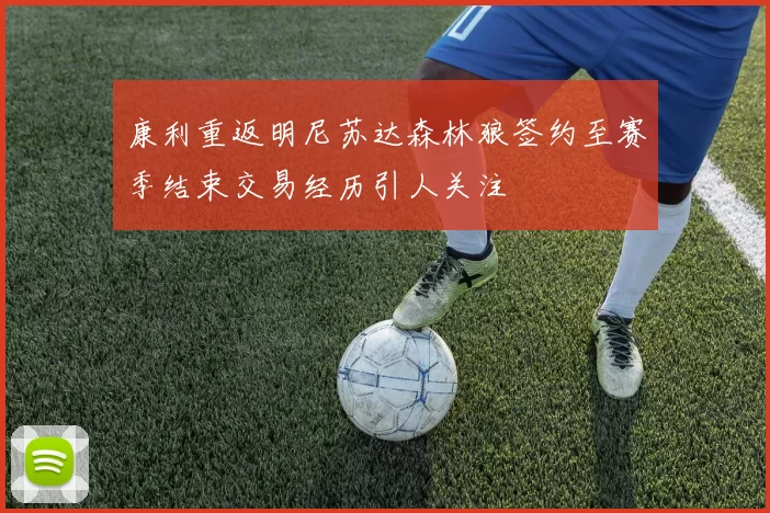 康利重返明尼苏达森林狼签约至赛季结束交易经历引人关注