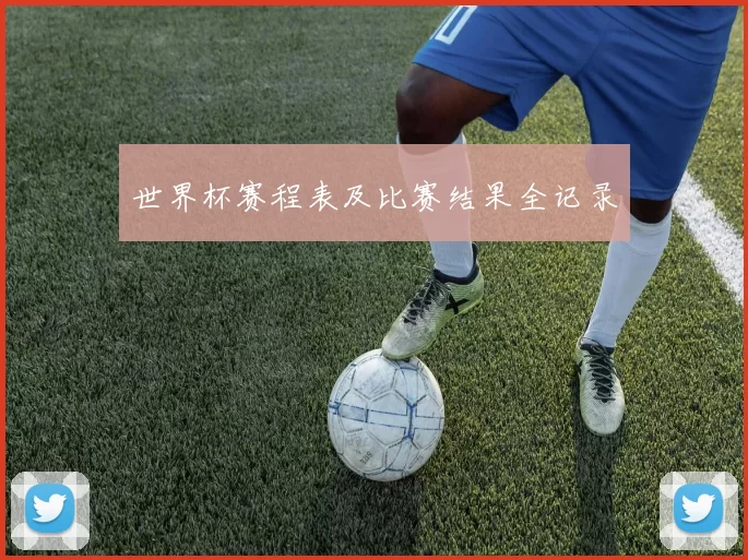 世界杯赛程表及比赛结果全记录