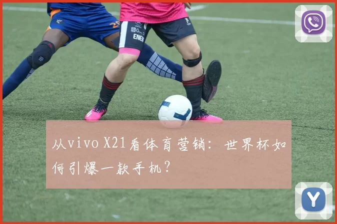 从vivo X21看体育营销：世界杯如何引爆一款手机？