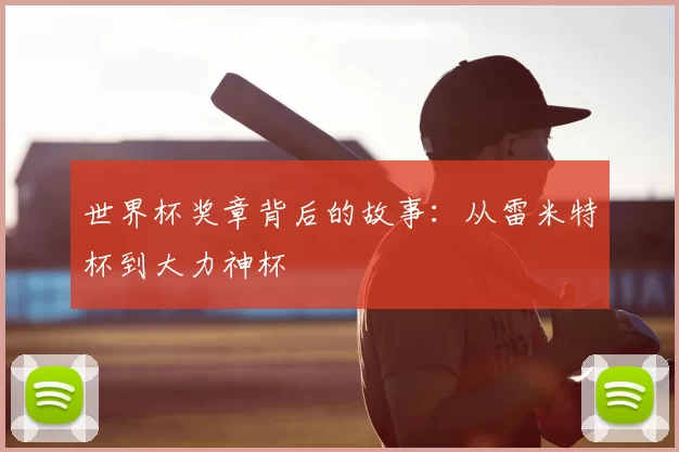 世界杯奖章背后的故事：从雷米特杯到大力神杯