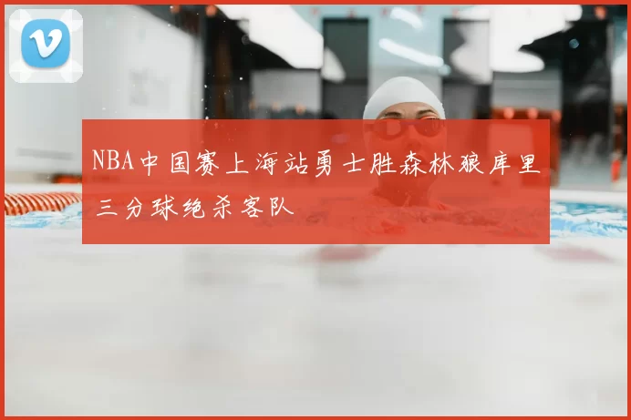 NBA中国赛上海站勇士胜森林狼库里三分球绝杀客队