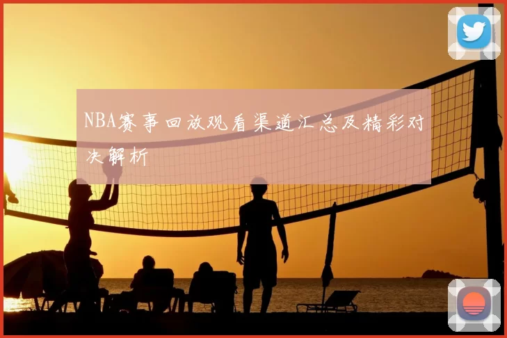 NBA赛事回放观看渠道汇总及精彩对决解析