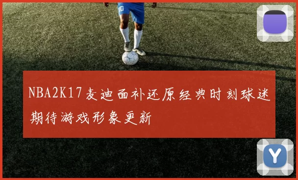 NBA2K17麦迪面补还原经典时刻球迷期待游戏形象更新