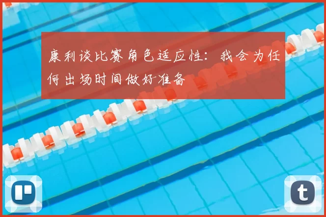 康利谈比赛角色适应性:我会为任何出场时间做好准备