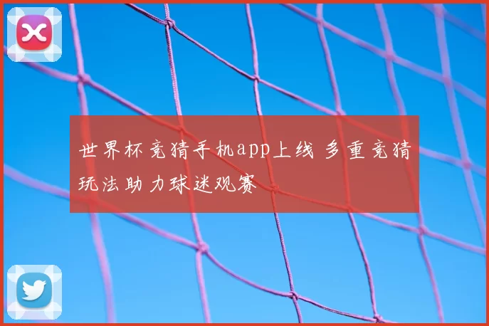 世界杯竞猜手机app上线 多重竞猜玩法助力球迷观赛